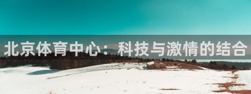 凯捷体育招商电话号码是多少啊：北京体育中心：科技与激