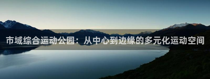凯捷体育平台注册要钱吗安全吗：市域综合运动公园：从中