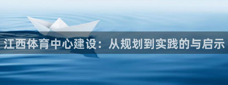 海南凯捷体育发展怎么样：江西体育中心建设：从规划到实