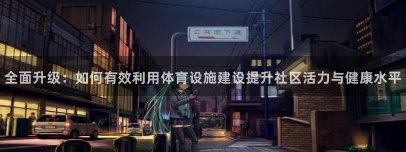 凯捷体育娱乐下载：全面升级：如何有效利用体育设施建设