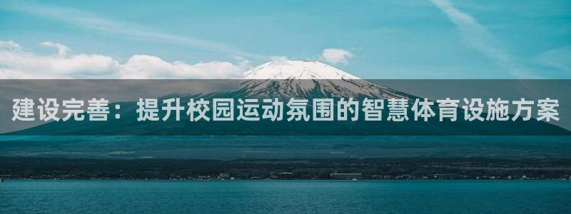 凯捷体育平台注册要钱吗安全吗：建设完善：提升校园运动