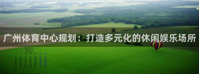 凯捷体育官方：广州体育中心规划：打造多元化的休闲娱乐