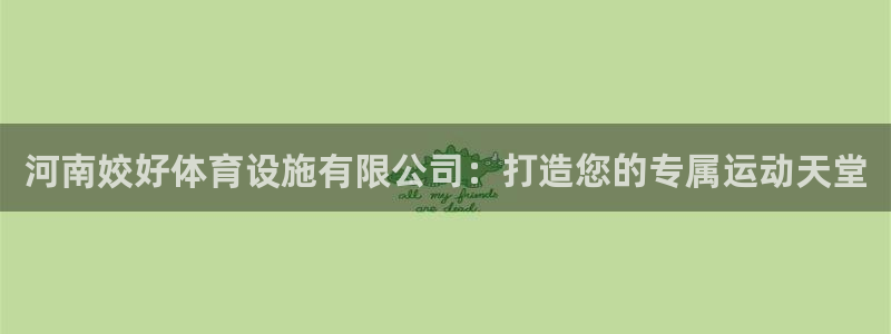 凯捷体育官网：河南姣好体育设施有限公司：打造您的专属