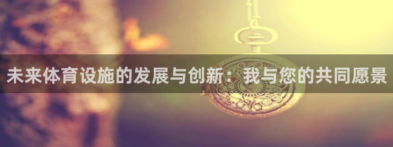 凯捷体育官方：未来体育设施的发展与创新：我与您的共同
