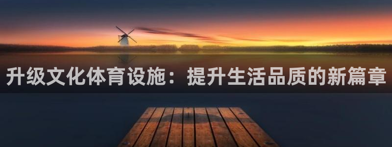 凯捷体育娱乐下载：升级文化体育设施：提升生活品质的新
