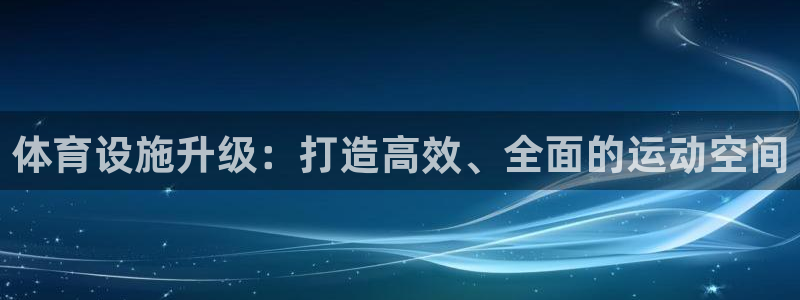 凯捷体育招商电话号码是多少啊：体育设施升级：打造高效、全面的