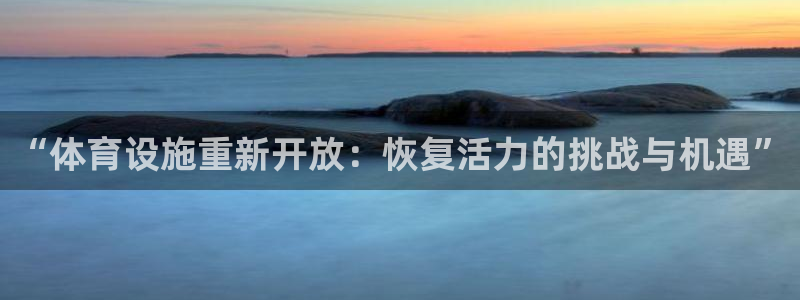 凯捷体育招商电话地址查询：“体育设施重新开放：恢复活力的挑战
