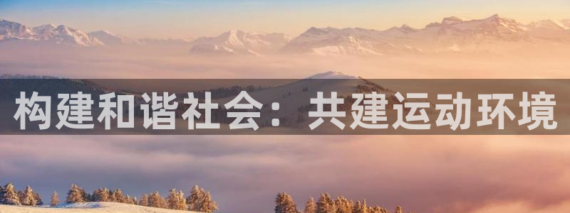 凯捷体育官网：构建和谐社会：共建运动环境