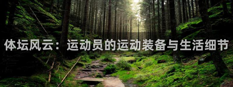 凯捷体育娱乐首页网站大全：体坛风云：运动员的运动装备与生活细