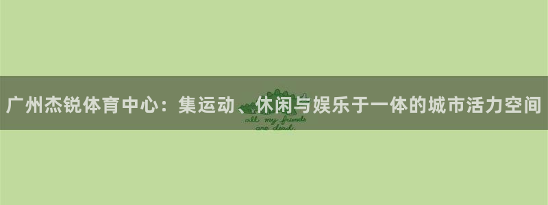 凯捷体育开户：广州杰锐体育中心：集运动、休闲与娱乐于
