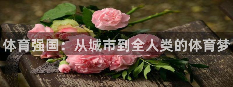 凯捷体育：体育强国：从城市到全人类的体育梦