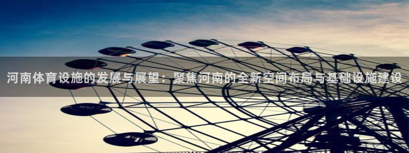 凯捷体育招商电话号码：河南体育设施的发展与展望：聚焦
