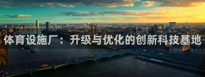 凯捷体育注册：体育设施厂：升级与优化的创新科技基地