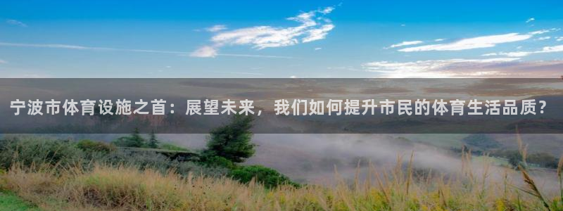 凯捷体育代理：宁波市体育设施之首：展望未来，我们如何