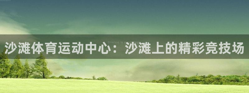 凯捷体育娱乐：沙滩体育运动中心：沙滩上的精彩竞技场