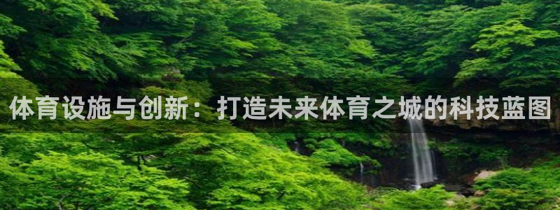 凯捷体育娱乐下载：体育设施与创新：打造未来体育之城的