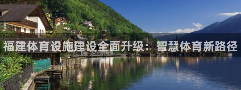 海南凯捷体育发展怎么样：福建体育设施建设全面升级：智