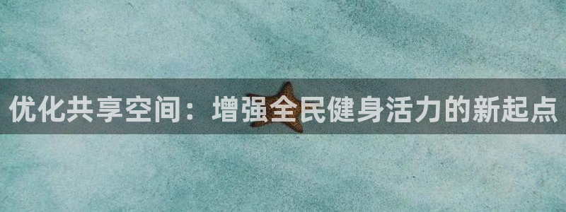 凯捷体育平台注册要钱吗：优化共享空间：增强全民健身活