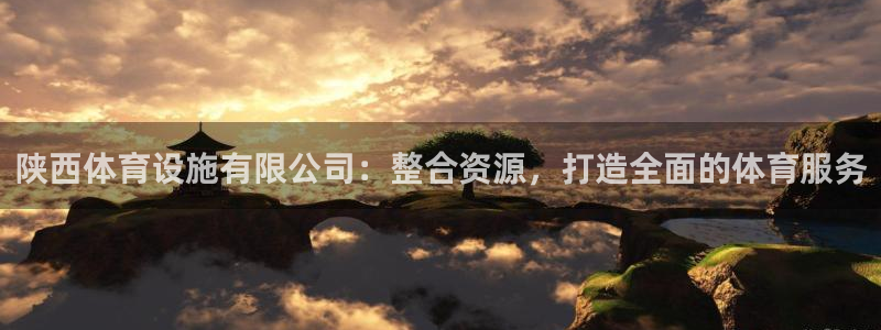 凯捷平台体育：陕西体育设施有限公司：整合资源，打造全面的体育