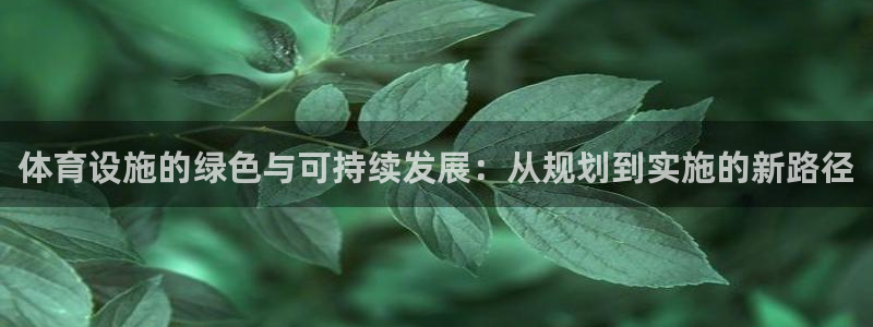凯捷体育联系电话：体育设施的绿色与可持续发展：从规划