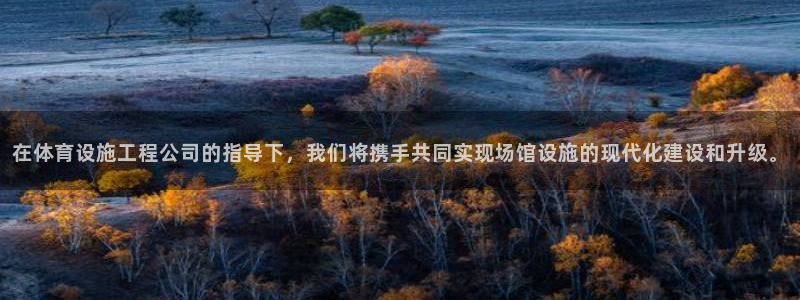 凯捷体育招商电话号码：在体育设施工程公司的指导下，我