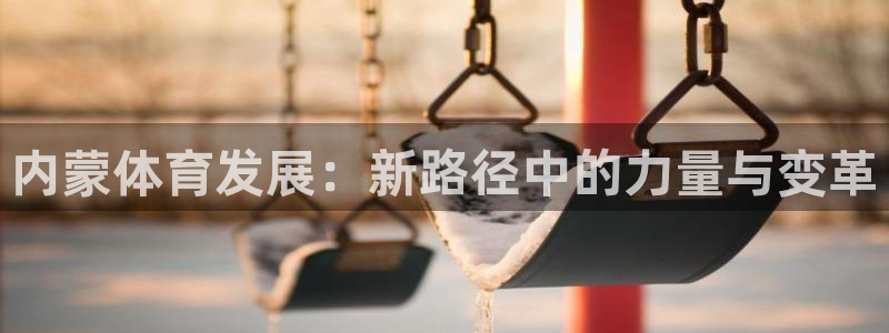 凯捷体育招商电话：内蒙体育发展：新路径中的力量与变革