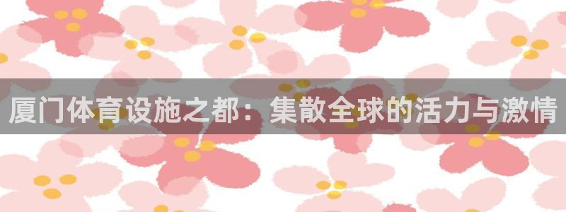 凯捷体育平台注册流程图：厦门体育设施之都：集散全球的