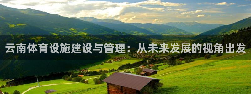 凯捷体育招商：云南体育设施建设与管理：从未来发展的视