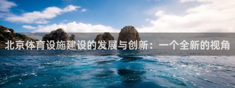 凯捷体育平台是正规平台吗安全吗：北京体育设施建设的发展与创新 