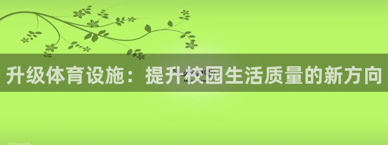 凯捷体育官方：升级体育设施：提升校园生活质量的新方向