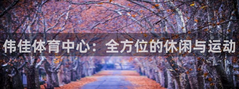 凯捷体育联系电话：伟佳体育中心：全方位的休闲与运动