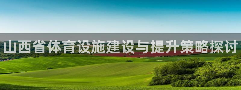 凯捷体育招商电话是多少啊：山西省体育设施建设与提升策