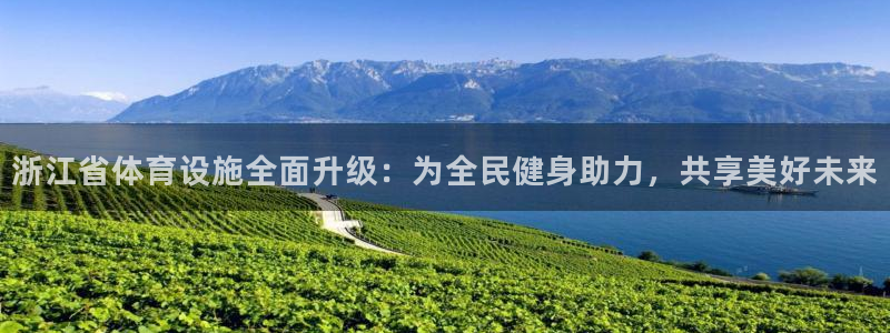 凯捷体育平台注册要钱吗是真的吗：浙江省体育设施全面升