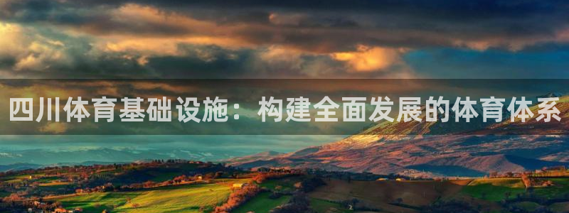 注册凯捷体育：四川体育基础设施：构建全面发展的体育体