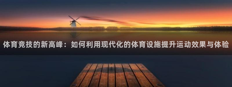 海南凯捷体育：体育竞技的新高峰：如何利用现代化的体育