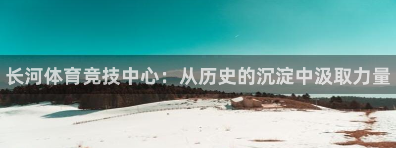 凯捷体育招商电话地址是多少：长河体育竞技中心：从历史