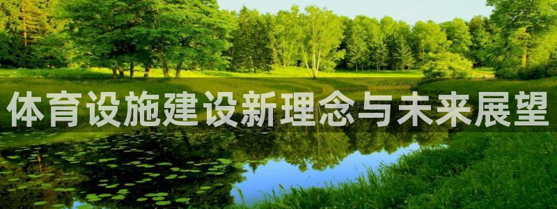 凯捷体育娱乐首页官网下载：体育设施建设新理念与未来展