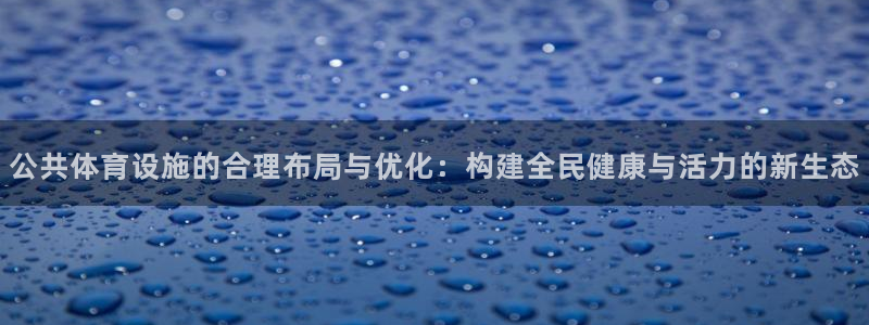 凯捷体育平台假的吗是真的吗：公共体育设施的合理布局与
