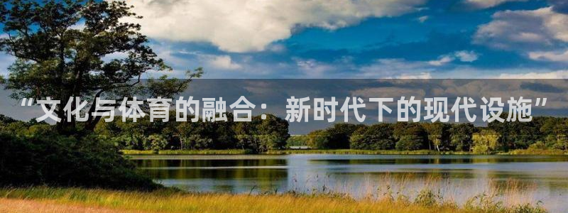 凯捷体育平台：“文化与体育的融合：新时代下的现代设施