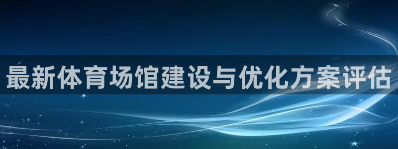 凯捷体育代理：最新体育场馆建设与优化方案评估