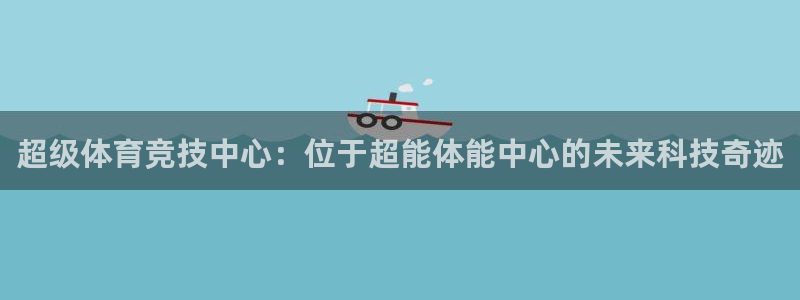 凯捷体育平台注册要钱吗：超级体育竞技中心：位于超能体