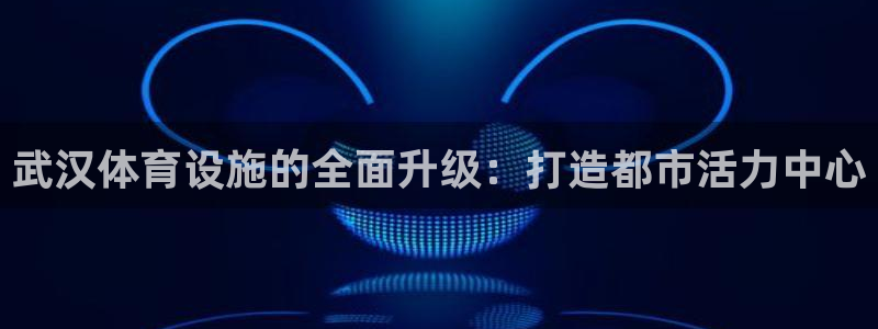 凯捷体育集团简介：武汉体育设施的全面升级：打造都市活力中心