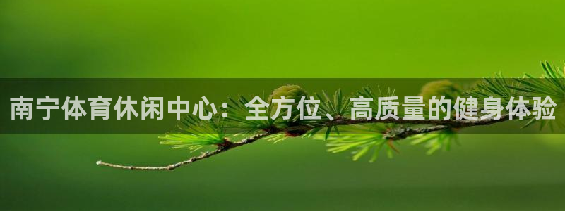 凯捷体育娱乐是那个系列的台子：南宁体育休闲中心：全方