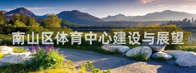 凯捷体育招商电话地址：南山区体育中心建设与展望