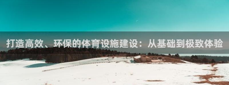 凯捷体育招商电话：打造高效、环保的体育设施建设：从基础到极致 